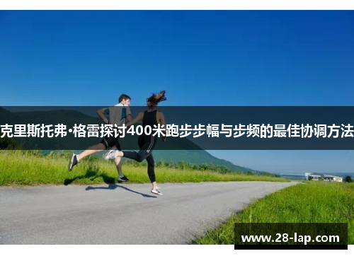 克里斯托弗·格雷探讨400米跑步步幅与步频的最佳协调方法