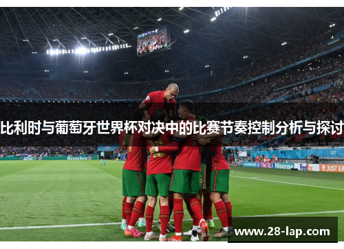 比利时与葡萄牙世界杯对决中的比赛节奏控制分析与探讨