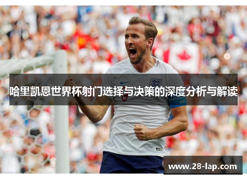 哈里凯恩世界杯射门选择与决策的深度分析与解读
