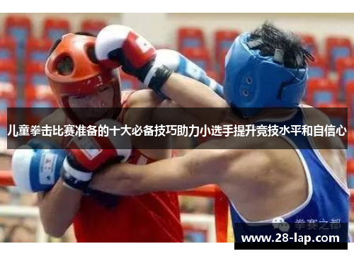 儿童拳击比赛准备的十大必备技巧助力小选手提升竞技水平和自信心