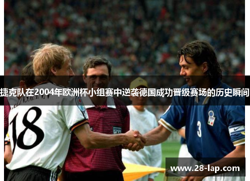 捷克队在2004年欧洲杯小组赛中逆袭德国成功晋级赛场的历史瞬间