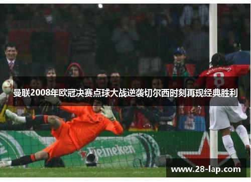 曼联2008年欧冠决赛点球大战逆袭切尔西时刻再现经典胜利