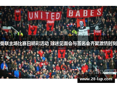曼联主场比赛日精彩活动 球迷见面会与签名会齐聚激情时刻