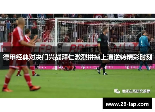 德甲经典对决门兴战拜仁激烈拼搏上演逆转精彩时刻