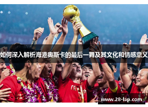如何深入解析海港奥斯卡的最后一舞及其文化和情感意义