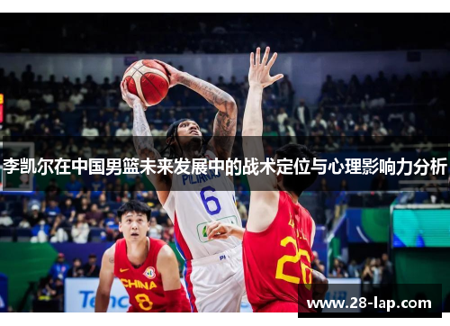 李凯尔在中国男篮未来发展中的战术定位与心理影响力分析