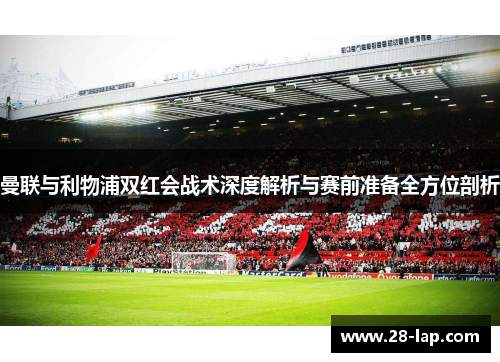 曼联与利物浦双红会战术深度解析与赛前准备全方位剖析