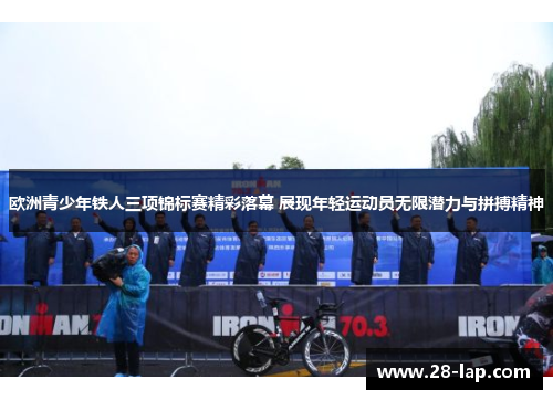 欧洲青少年铁人三项锦标赛精彩落幕 展现年轻运动员无限潜力与拼搏精神