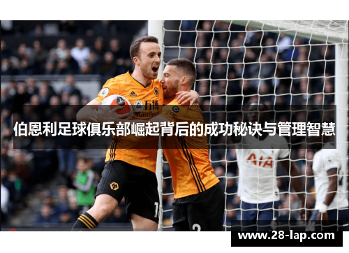 伯恩利足球俱乐部崛起背后的成功秘诀与管理智慧