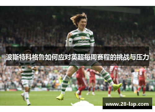 波斯特科格鲁如何应对英超每周赛程的挑战与压力