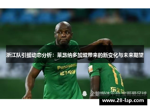 浙江队引援动态分析：莱昂纳多加盟带来的新变化与未来期望