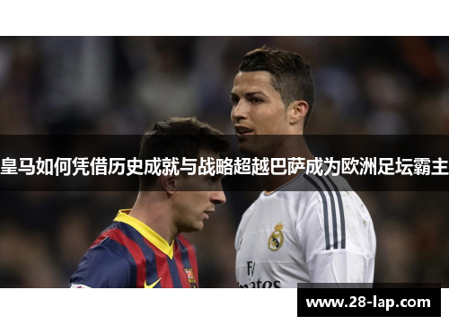 皇马如何凭借历史成就与战略超越巴萨成为欧洲足坛霸主