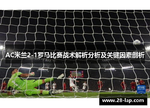 AC米兰2-1罗马比赛战术解析分析及关键因素剖析