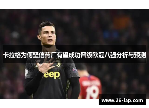 卡拉格为何坚信药厂有望成功晋级欧冠八强分析与预测