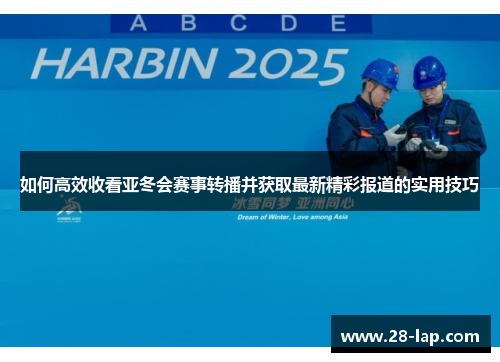 如何高效收看亚冬会赛事转播并获取最新精彩报道的实用技巧