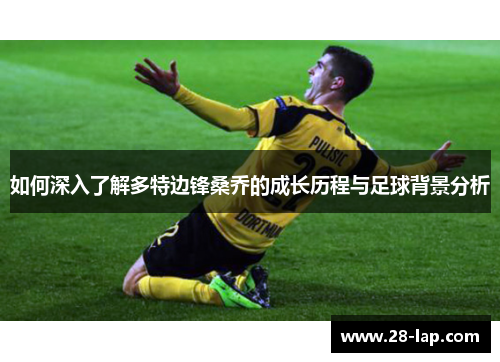 如何深入了解多特边锋桑乔的成长历程与足球背景分析