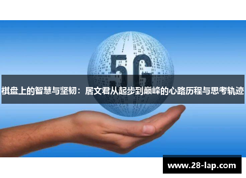 棋盘上的智慧与坚韧：居文君从起步到巅峰的心路历程与思考轨迹