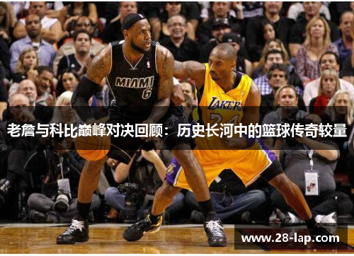 老詹与科比巅峰对决回顾：历史长河中的篮球传奇较量