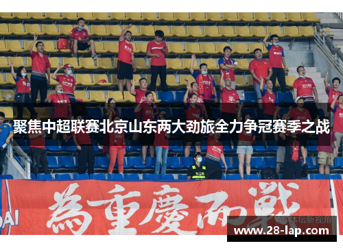 聚焦中超联赛北京山东两大劲旅全力争冠赛季之战