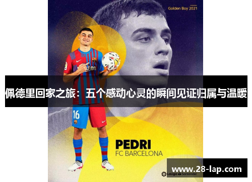 佩德里回家之旅：五个感动心灵的瞬间见证归属与温暖