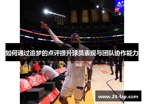 如何通过追梦的点评提升球员表现与团队协作能力