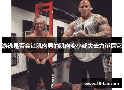 游泳是否会让肌肉男的肌肉变小或失去力量探究