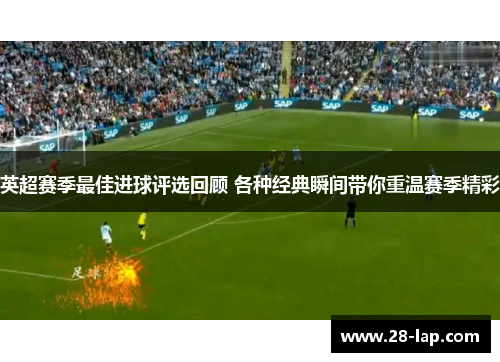 英超赛季最佳进球评选回顾 各种经典瞬间带你重温赛季精彩