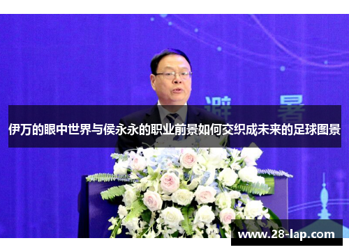 伊万的眼中世界与侯永永的职业前景如何交织成未来的足球图景