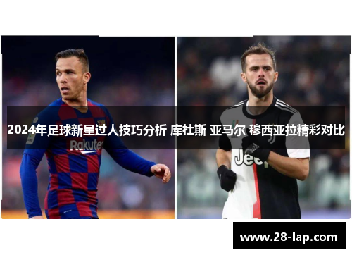 2024年足球新星过人技巧分析 库杜斯 亚马尔 穆西亚拉精彩对比