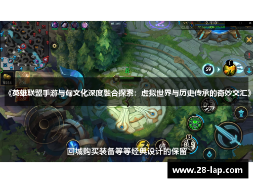 《英雄联盟手游与匈文化深度融合探索：虚拟世界与历史传承的奇妙交汇》