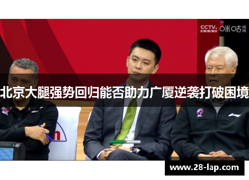 北京大腿强势回归能否助力广厦逆袭打破困境