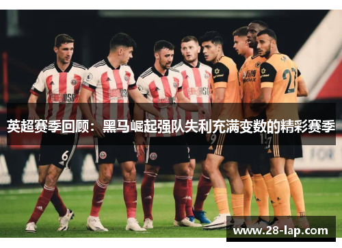 英超赛季回顾：黑马崛起强队失利充满变数的精彩赛季