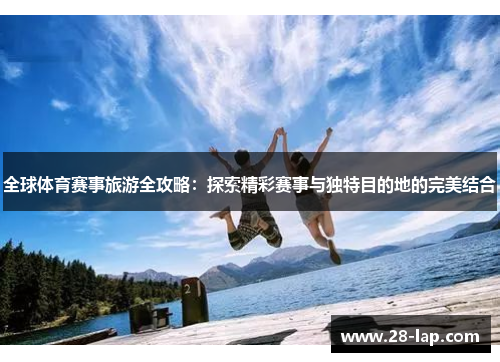 全球体育赛事旅游全攻略：探索精彩赛事与独特目的地的完美结合