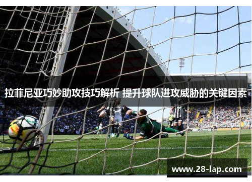 拉菲尼亚巧妙助攻技巧解析 提升球队进攻威胁的关键因素