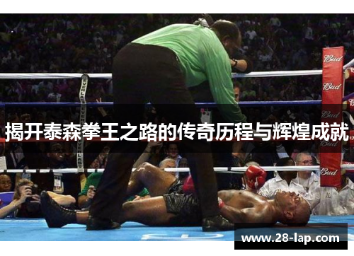 揭开泰森拳王之路的传奇历程与辉煌成就