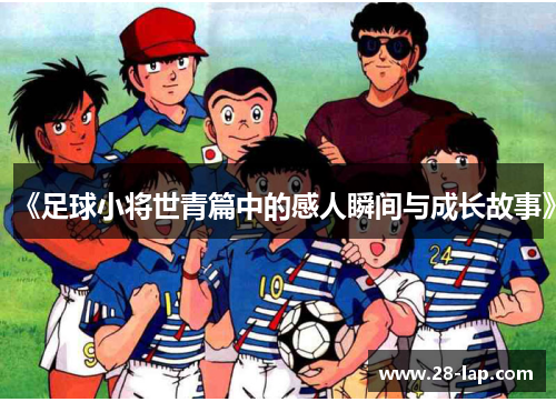 《足球小将世青篇中的感人瞬间与成长故事》