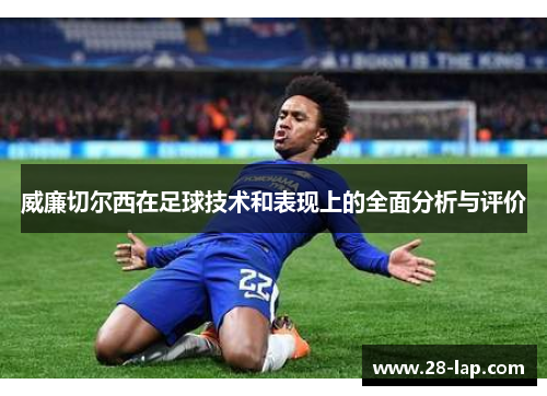 威廉切尔西在足球技术和表现上的全面分析与评价