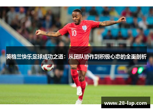英格兰快乐足球成功之道：从团队协作到积极心态的全面剖析