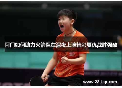 阿门如何助力火箭队在深夜上演精彩复仇战胜强敌
