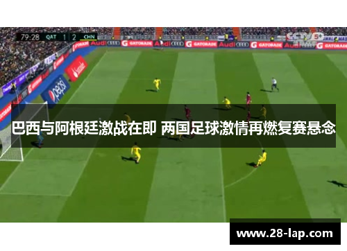 巴西与阿根廷激战在即 两国足球激情再燃复赛悬念