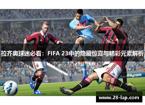 拉齐奥球迷必看：FIFA 23中的隐藏惊喜与精彩元素解析