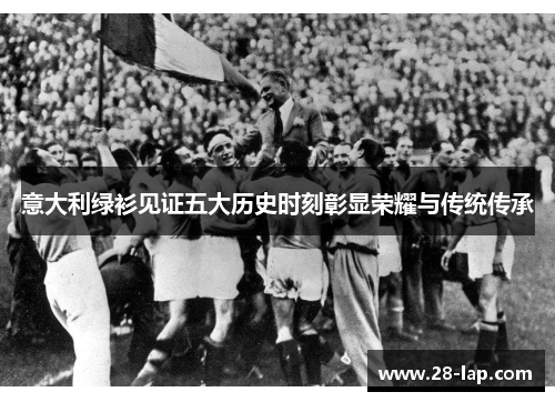 意大利绿衫见证五大历史时刻彰显荣耀与传统传承